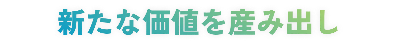 新たな価値を産み出し